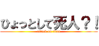 ひょっとして死人？！ (attack on titan)