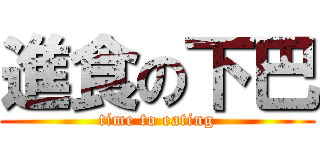 進食の下巴 (time to eating)