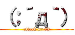 （；´д｀） (attack on tit)