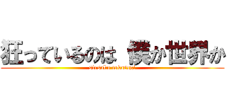 狂っているのは 僕か世界か (sinsaku takasugi)