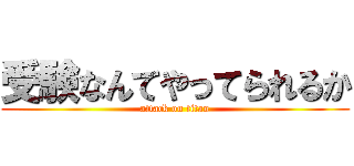 受験なんてやってられるか (attack on titan)
