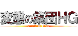 変態の集団ＨＧ (attack on titan)
