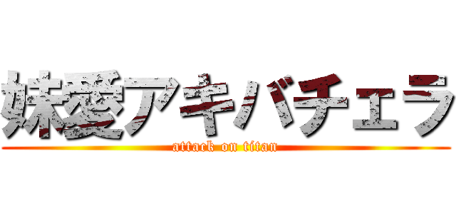 妹愛アキバチェラ (attack on titan)