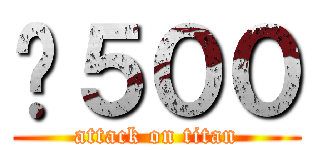 ¥５００ (attack on titan)