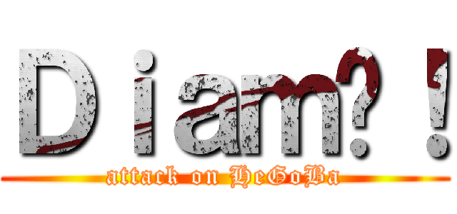 Ｄｉａｍ啦！ (attack on HeGoBa)