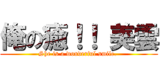 俺の癒！！ 美雲 (She is a wonderful smile. )