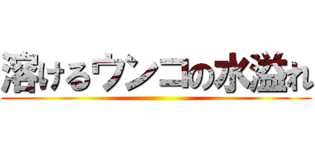 溶けるウンコの水溢れ ()