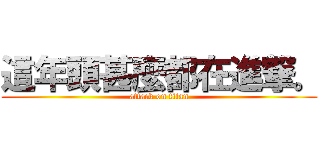 這年頭甚麼都在進撃。 (attack on titan)