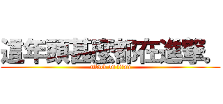 這年頭甚麼都在進撃。 (attack on titan)