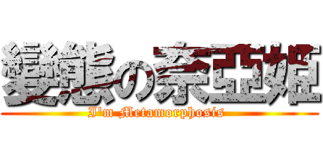 變態の奈亞姫 (I\'m Metamorphosis )