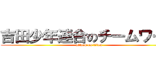 吉田少年連合のチームワーク (attack on titan)