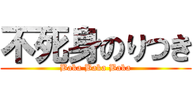 不死身のりつき (Baka Baka Baka)
