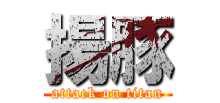 揚豚 (attack on titan)