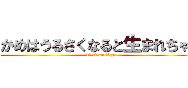 かめはうるさくなると生まれちゃう (attack on titan)