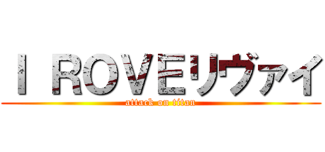 Ｉ ＲＯＶＥリヴァイ (attack on titan)