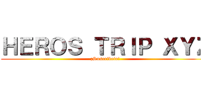 ＨＥＲＯＳ ＴＲＩＰ ＸＹＺ (¡Suscribete!)