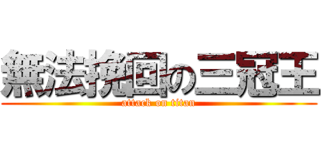 無法挽回の三冠王 (attack on titan)