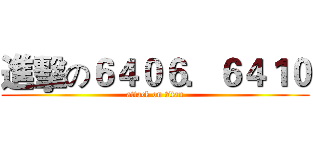 進擊の６４０６．６４１０ (attack on titan)
