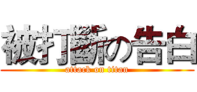 被打斷の告白 (attack on titan)