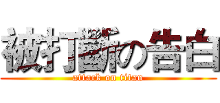 被打斷の告白 (attack on titan)