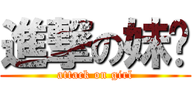 進撃の妹纸 (attack on girl)