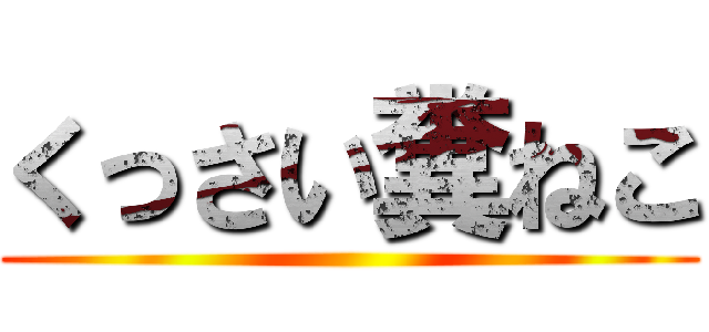 くっさい糞ねこ ()