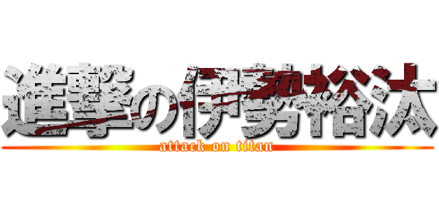 進撃の伊勢裕汰 (attack on titan)