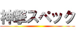 神撃スペック ()