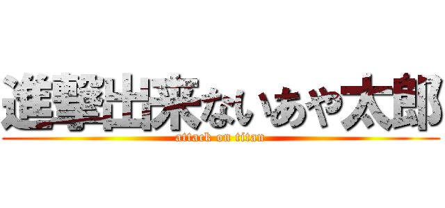 進撃出来ないあや太郎 (attack on titan)