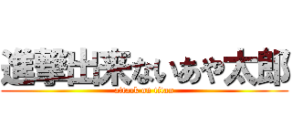 進撃出来ないあや太郎 (attack on titan)