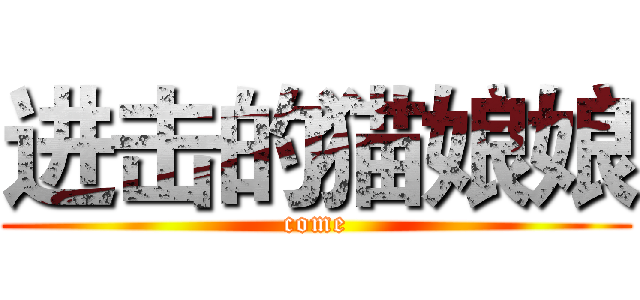 进击的猫娘娘 (come)