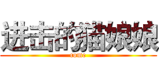 进击的猫娘娘 (come)