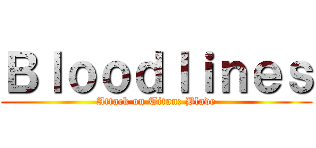 Ｂｌｏｏｄｌｉｎｅｓ (Attack on Titan: Blade)