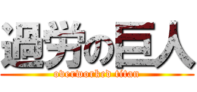 過労の巨人 (overworked titan)