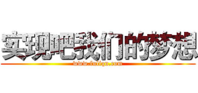 实现吧我们的梦想 (www.fuliqu.com)