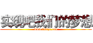 实现吧我们的梦想 (www.fuliqu.com)