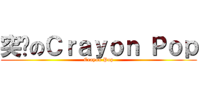 突擊のＣｒａｙｏｎ Ｐｏｐ (Crayon Pop)