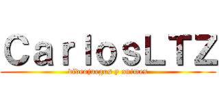 ＣａｒｌｏｓＬＴＺ (videojuegos y animes)
