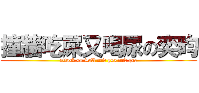 撞牆吃屎又喝尿の奕昀 (attack on wall and poo and pee)