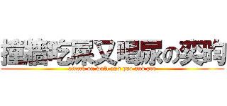 撞牆吃屎又喝尿の奕昀 (attack on wall and poo and pee)