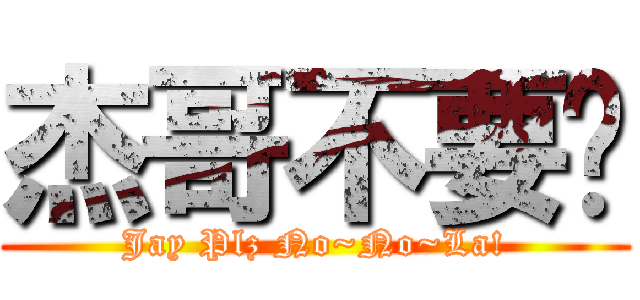 杰哥不要啦 (Jay Plz No~No~La!)