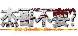 杰哥不要啦 (Jay Plz No~No~La!)