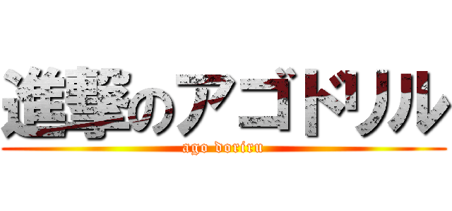 進撃のアゴドリル (ago doriru)