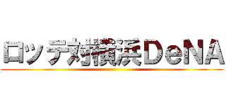 ロッテ対横浜ＤｅＮＡ ()