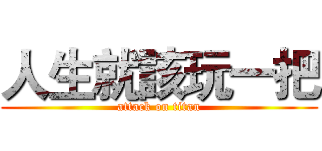 人生就該玩一把 (attack on titan)