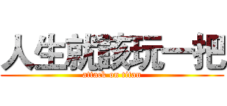 人生就該玩一把 (attack on titan)