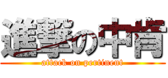 進撃の中肯 (attack on pertinent)