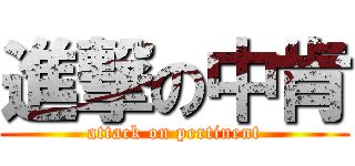 進撃の中肯 (attack on pertinent)