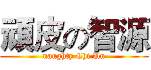 頑皮の智源 (naughty Chi Un)