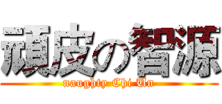 頑皮の智源 (naughty Chi Un)